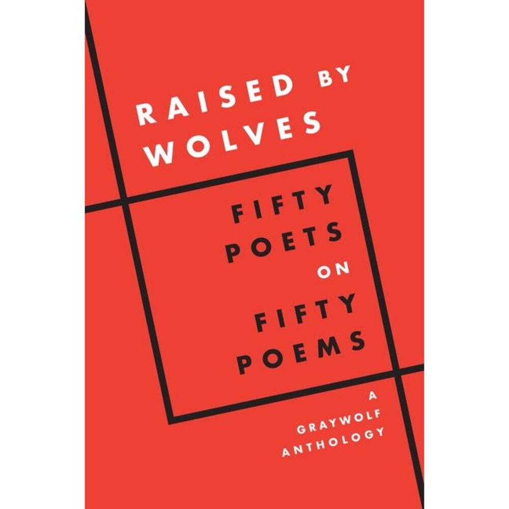 Raised by Wolves: Fifty Poets on Fifty Poems, a Graywolf Anthology -- Graywolf P